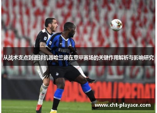 从战术支点到进球机器哈兰德在意甲赛场的关键作用解析与影响研究