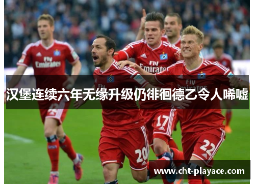 汉堡连续六年无缘升级仍徘徊德乙令人唏嘘