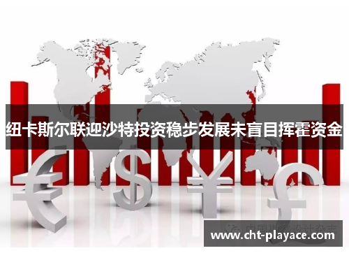 纽卡斯尔联迎沙特投资稳步发展未盲目挥霍资金