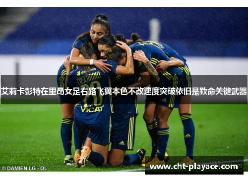 艾莉卡彭特在里昂女足右路飞翼本色不改速度突破依旧是致命关键武器