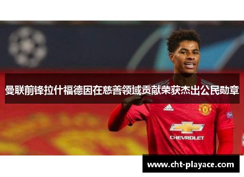 曼联前锋拉什福德因在慈善领域贡献荣获杰出公民勋章