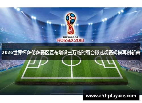 2026世界杯多伦多赛区宣布增设三万临时看台球迷观赛规模再创新高