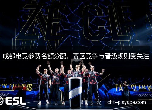 成都电竞参赛名额分配,赛区竞争与晋级规则受关注 成都电竞参赛名额分配,赛区竞争与晋级规则受关注